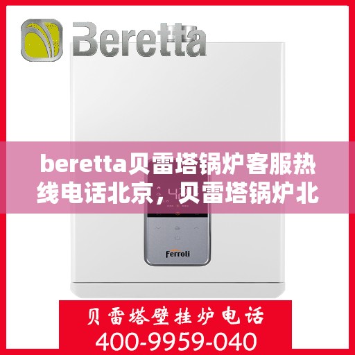 beretta贝雷塔锅炉客服热线电话北京，贝雷塔锅炉北京客服热线电话及售后服务解析