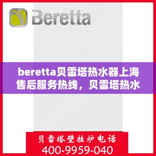 beretta贝雷塔热水器上海售后服务热线，贝雷塔热水器上海售后热线，专业服务，贴心保障
