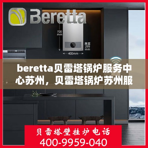 beretta贝雷塔锅炉服务中心苏州，贝雷塔锅炉苏州服务中心，专业维护与高效运行的首选