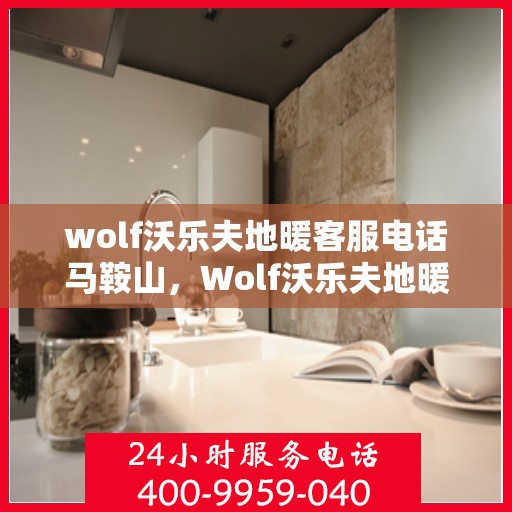 wolf沃乐夫地暖客服电话马鞍山，Wolf沃乐夫地暖马鞍山客服热线及联系方式