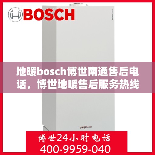 地暖bosch博世南通售后电话，博世地暖售后服务热线，专业解决南通地区博世地暖问题