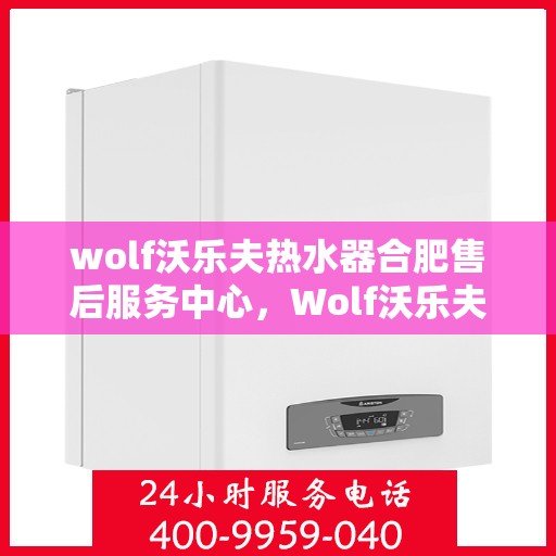 wolf沃乐夫热水器合肥售后服务中心，Wolf沃乐夫热水器合肥售后服务中心，专业维修，贴心服务