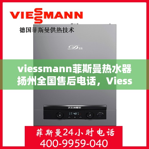 viessmann菲斯曼热水器扬州全国售后电话，Viessmann菲斯曼热水器扬州售后服务热线及全国电话一览