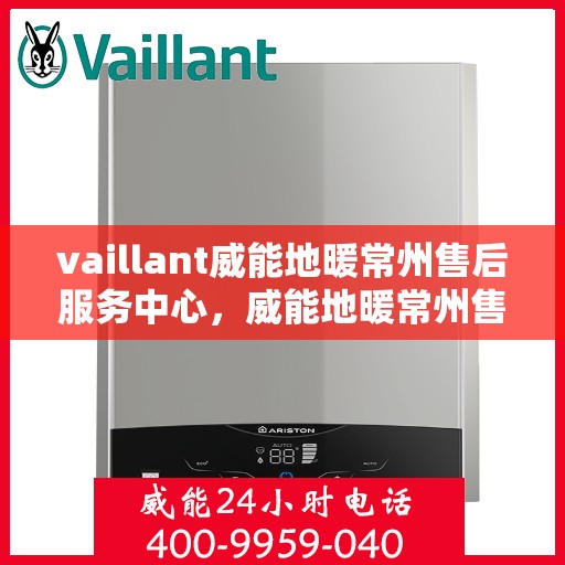 vaillant威能地暖常州售后服务中心，威能地暖常州售后服务中心，专业维修，贴心服务