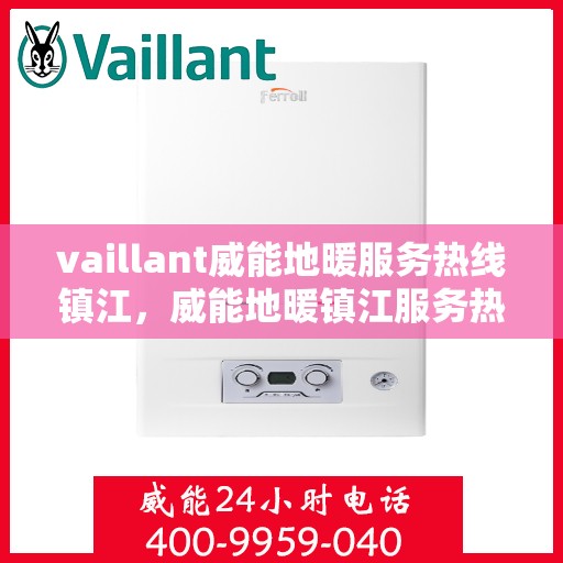vaillant威能地暖服务热线镇江，威能地暖镇江服务热线，专业解决方案，温暖您的生活