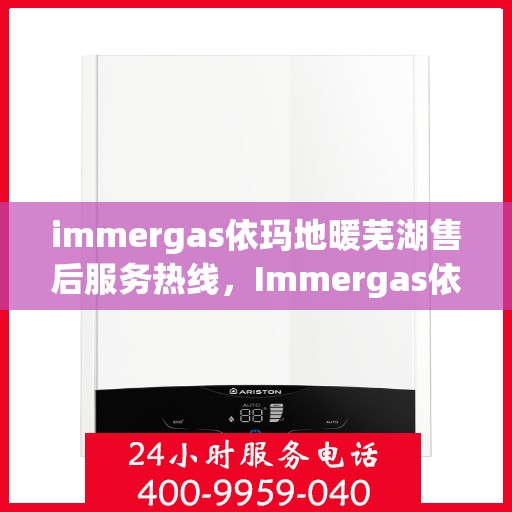 immergas依玛地暖芜湖售后服务热线，Immergas依玛地暖芜湖售后服务热线，专业解决您的温暖问题