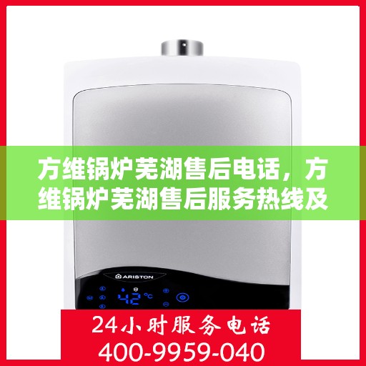 方维锅炉芜湖售后电话，方维锅炉芜湖售后服务热线及联系方式