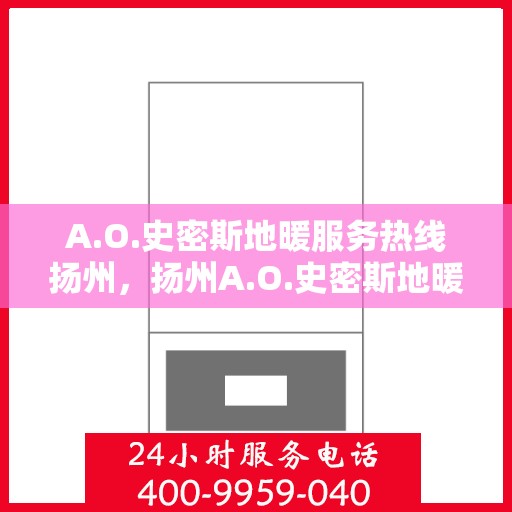 A.O.史密斯地暖服务热线扬州，扬州A.O.史密斯地暖服务热线专业解答，温暖您的生活