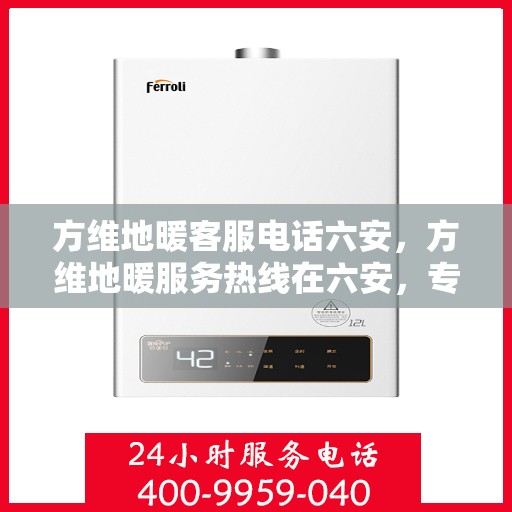 方维地暖客服电话六安，方维地暖服务热线在六安，专业解答与售后支持