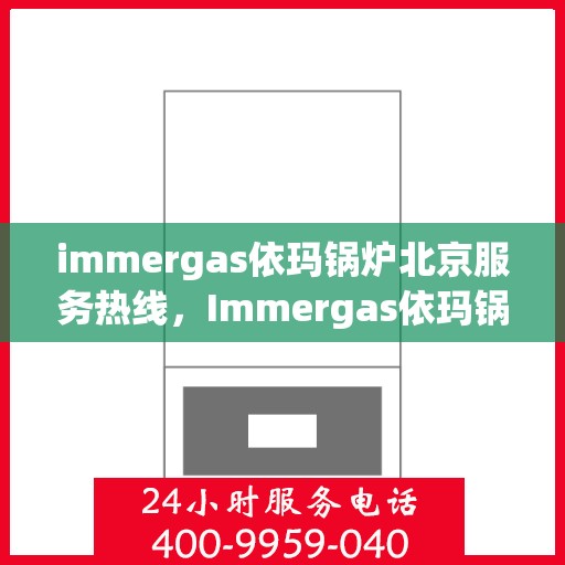 immergas依玛锅炉北京服务热线，Immergas依玛锅炉北京专业维修服务热线