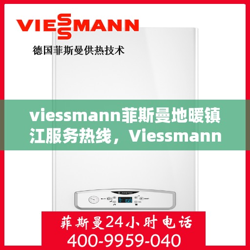 viessmann菲斯曼地暖镇江服务热线，Viessmann菲斯曼地暖镇江服务热线——专业温暖，一触即达
