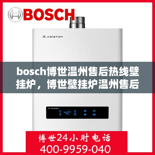 bosch博世温州售后热线壁挂炉，博世壁挂炉温州售后热线专业服务，贴心保障您的温暖生活