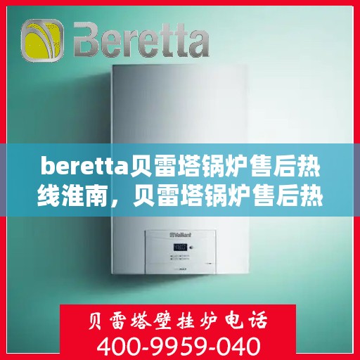 beretta贝雷塔锅炉售后热线淮南，贝雷塔锅炉售后热线在淮南，专业维修服务与解决方案提供商
