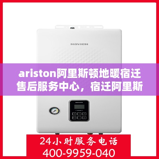 ariston阿里斯顿地暖宿迁售后服务中心，宿迁阿里斯顿地暖售后服务中心，专业维修与技术支持