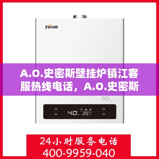 A.O.史密斯壁挂炉镇江客服热线电话，A.O.史密斯壁挂炉镇江客服热线全攻略，专业解答，贴心服务