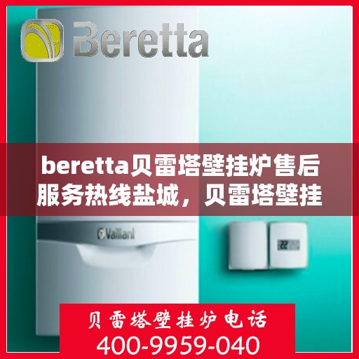 beretta贝雷塔壁挂炉售后服务热线盐城，贝雷塔壁挂炉盐城售后服务热线，专业团队，贴心服务