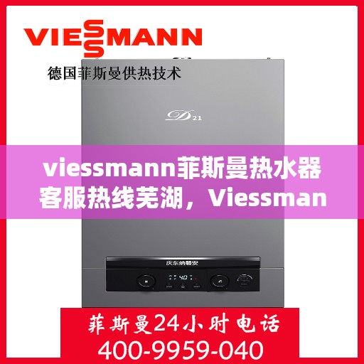 viessmann菲斯曼热水器客服热线芜湖，Viessmann菲斯曼热水器芜湖客服热线指南