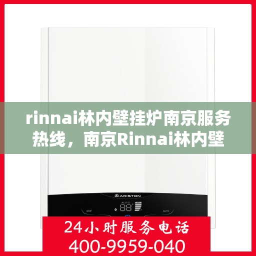 rinnai林内壁挂炉南京服务热线，南京Rinnai林内壁挂炉服务热线，专业支持与解决方案一站式服务
