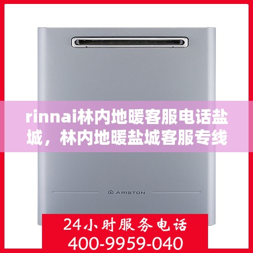 rinnai林内地暖客服电话盐城，林内地暖盐城客服专线，一站式解决您的地暖问题