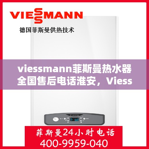 viessmann菲斯曼热水器全国售后电话淮安，Viessmann菲斯曼热水器淮安售后热线，全国服务电话一览