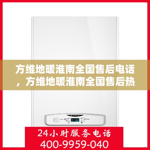 方维地暖淮南全国售后电话，方维地暖淮南全国售后热线电话公布