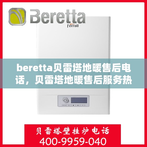 beretta贝雷塔地暖售后电话，贝雷塔地暖售后服务热线及电话详解