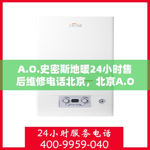 A.O.史密斯地暖24小时售后维修电话北京，北京A.O.史密斯地暖专业售后维修团队，全天候服务热线公布