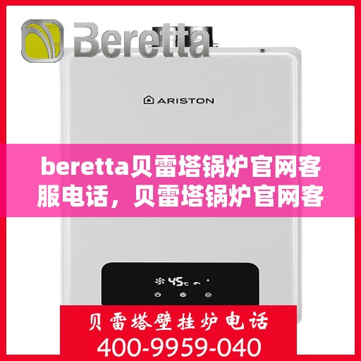beretta贝雷塔锅炉官网客服电话，贝雷塔锅炉官网客服电话，专业支持与解决方案热线