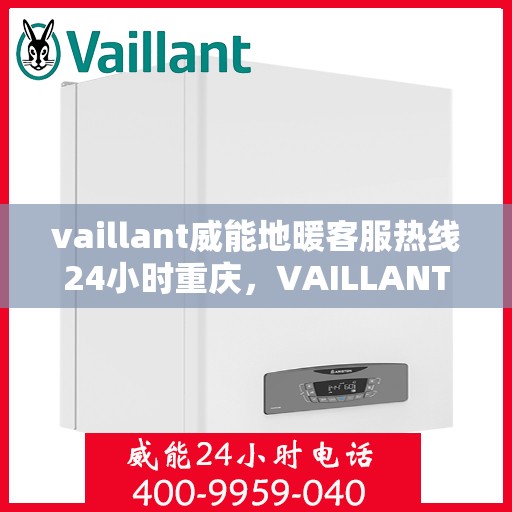 vaillant威能地暖客服热线24小时重庆，VAILLANT威能地暖重庆24小时客服热线全攻略