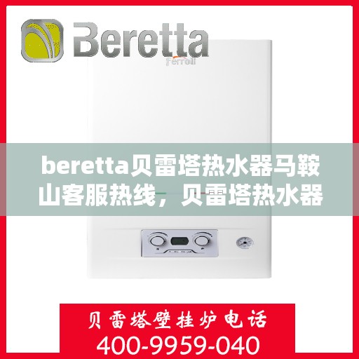 beretta贝雷塔热水器马鞍山客服热线，贝雷塔热水器马鞍山客服热线，专业解答您的疑问，温暖您的生活