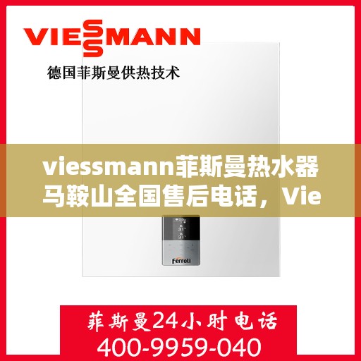 viessmann菲斯曼热水器马鞍山全国售后电话，Viessmann菲斯曼热水器马鞍山售后全国服务热线