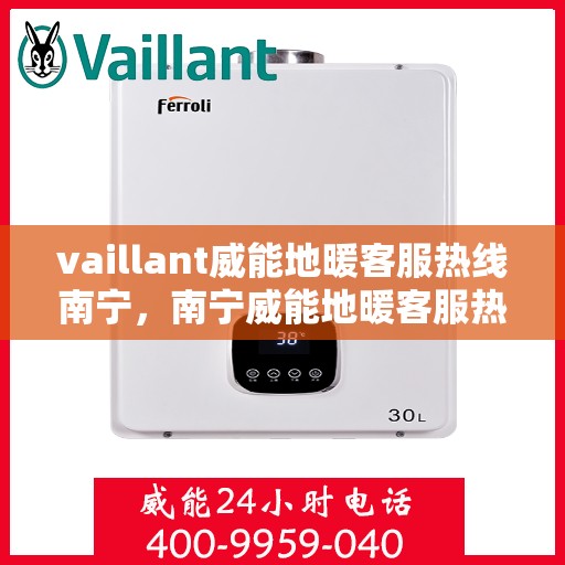 vaillant威能地暖客服热线南宁，南宁威能地暖客服热线，专业解答，温暖您的生活