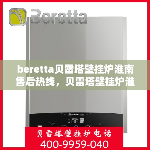 beretta贝雷塔壁挂炉淮南售后热线，贝雷塔壁挂炉淮南售后热线，专业维修与技术支持服务团队