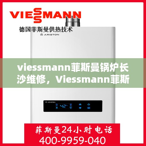 viessmann菲斯曼锅炉长沙维修，Viessmann菲斯曼锅炉长沙专业维修服务指南
