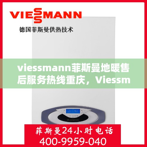 viessmann菲斯曼地暖售后服务热线重庆，Viessmann菲斯曼地暖重庆售后服务热线全解析