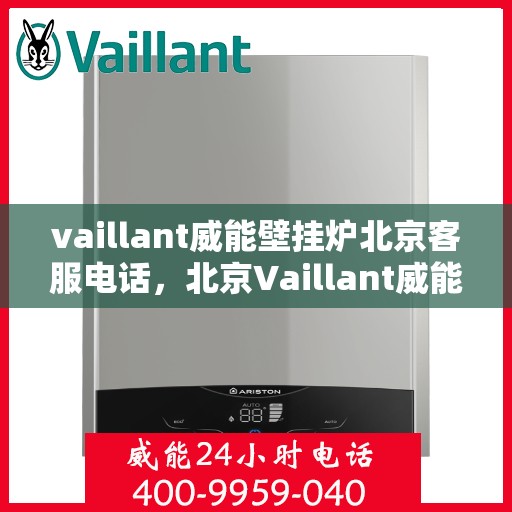 vaillant威能壁挂炉北京客服电话，北京Vaillant威能壁挂炉官方客服热线及售后服务支持