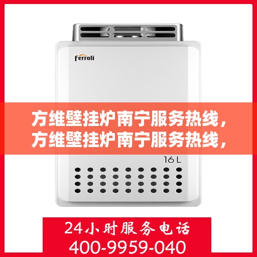 方维壁挂炉南宁服务热线，方维壁挂炉南宁服务热线，专业维修，快速响应，贴心服务！