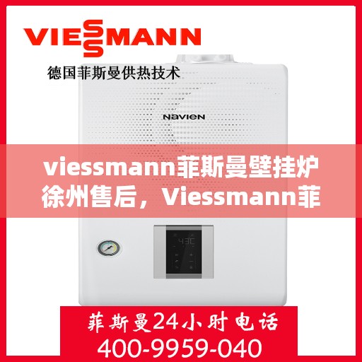 viessmann菲斯曼壁挂炉徐州售后，Viessmann菲斯曼壁挂炉徐州专业售后维修服务