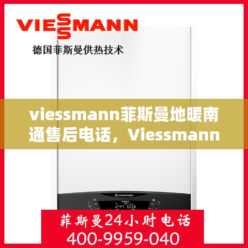 viessmann菲斯曼地暖南通售后电话，Viessmann菲斯曼地暖售后电话在南通，一站式专业维修与咨询