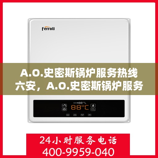 A.O.史密斯锅炉服务热线六安，A.O.史密斯锅炉服务热线在六安，一站式解决方案的专业团队