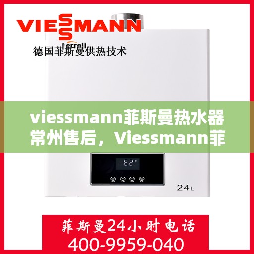 viessmann菲斯曼热水器常州售后，Viessmann菲斯曼热水器常州售后服务中心，专业维修与优质服务