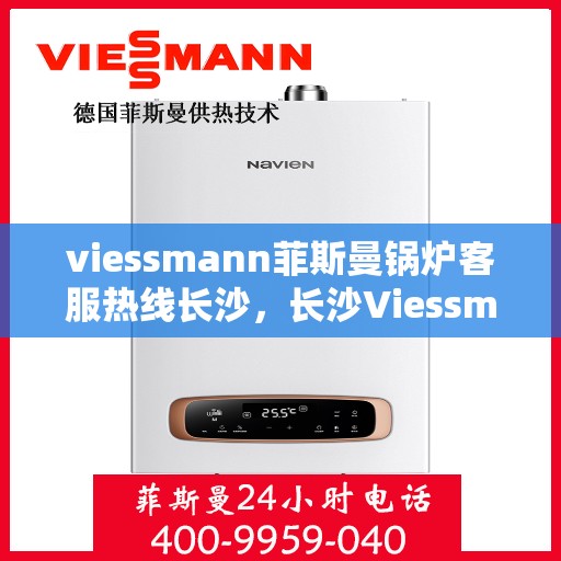 viessmann菲斯曼锅炉客服热线长沙，长沙Viessmann菲斯曼锅炉专业客服热线，为您提供全方位技术支持