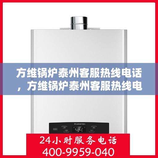 方维锅炉泰州客服热线电话，方维锅炉泰州客服热线电话公布，专业服务就在一线之间