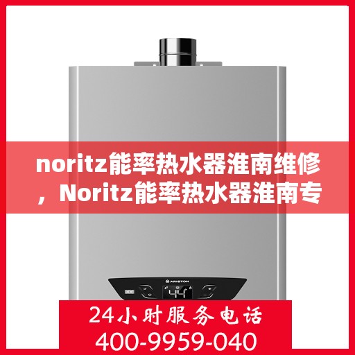 noritz能率热水器淮南维修，Noritz能率热水器淮南专业维修服务