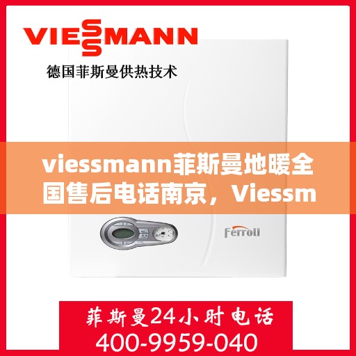 viessmann菲斯曼地暖全国售后电话南京，Viessmann菲斯曼地暖全国售后电话南京——专业维修与暖心服务