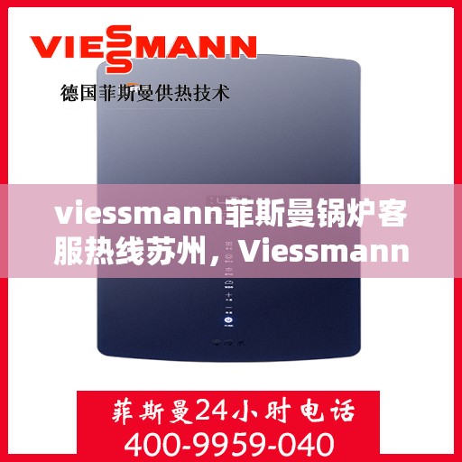 viessmann菲斯曼锅炉客服热线苏州，Viessmann菲斯曼锅炉苏州客服热线指南