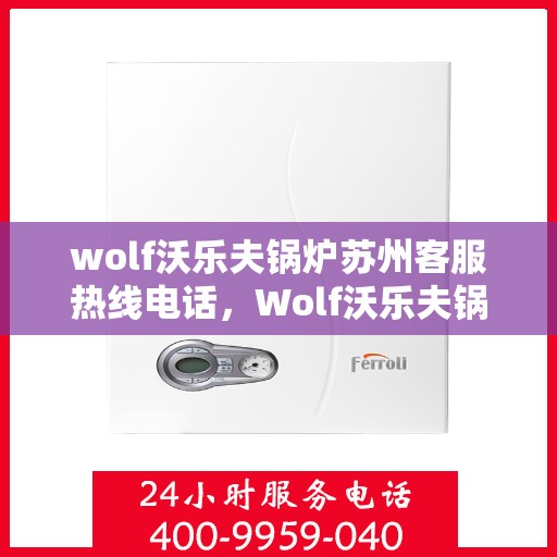 wolf沃乐夫锅炉苏州客服热线电话，Wolf沃乐夫锅炉苏州客服热线全攻略，专业解答您的锅炉问题