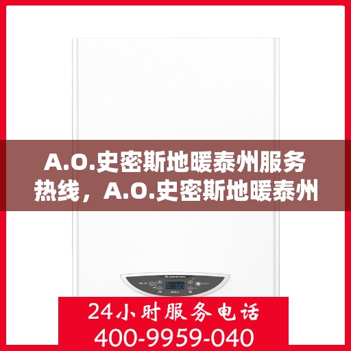 A.O.史密斯地暖泰州服务热线，A.O.史密斯地暖泰州专业热线服务，为您提供贴心温暖体验