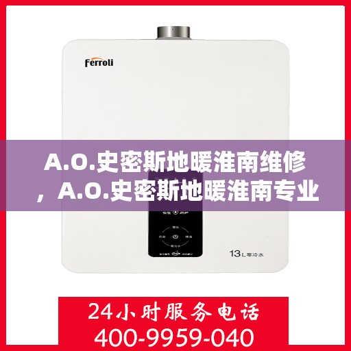A.O.史密斯地暖淮南维修，A.O.史密斯地暖淮南专业维修服务