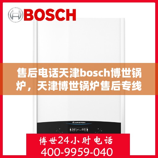 售后电话天津bosch博世锅炉，天津博世锅炉售后专线，专业解决您的锅炉问题